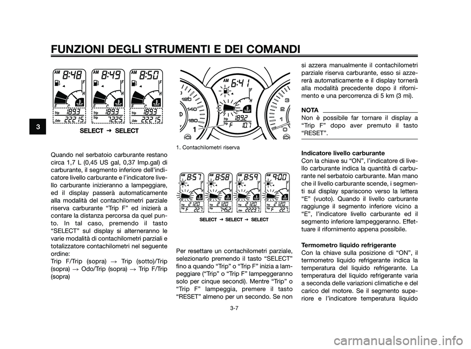 YAMAHA XMAX 250 2010 Manuale duso (in Italian) Quando nel serbatoio carburante restano
circa 1,7 L (0,45 US gal, 0,37 Imp.gal) di
carburante, il segmento inferiore dell’indi-
catore livello carburante e l’indicatore live-
llo carburante inizie YAMAHA XMAX 250 2010 Manuale duso (in Italian) Quando nel serbatoio carburante restano
circa 1,7 L (0,45 US gal, 0,37 Imp.gal) di
carburante, il segmento inferiore dell’indi-
catore livello carburante e l’indicatore live-
llo carburante inizie