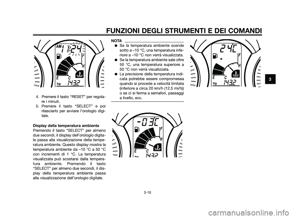 YAMAHA XMAX 250 2010 Manuale duso (in Italian) 4. Premere il tasto “RESET” per regola-re i minuti.
5. Premere il tasto “SELECT” e poi rilasciarlo per avviare l’orologio digi-
tale.
Display della temperatura ambiente
Premendo il tasto “ YAMAHA XMAX 250 2010 Manuale duso (in Italian) 4. Premere il tasto “RESET” per regola-re i minuti.
5. Premere il tasto “SELECT” e poi rilasciarlo per avviare l’orologio digi-
tale.
Display della temperatura ambiente
Premendo il tasto “