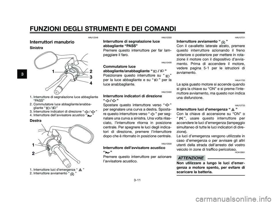 YAMAHA XMAX 250 2010 Manuale duso (in Italian) HAU12348
Interruttori manubrio
Sinistra
1. Interruttore di segnalazione luce abbagliante“PASS”
2. Commutatore luce abbagliante/anabba- gliante “ / ”
3. Interruttore indicatori di direzione “ YAMAHA XMAX 250 2010 Manuale duso (in Italian) HAU12348
Interruttori manubrio
Sinistra
1. Interruttore di segnalazione luce abbagliante“PASS”
2. Commutatore luce abbagliante/anabba- gliante “ / ”
3. Interruttore indicatori di direzione “