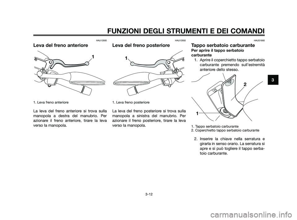 YAMAHA XMAX 250 2010 Manuale duso (in Italian) HAU12900
Leva del freno anteriore
1. Leva freno anteriore
La leva del freno anteriore si trova sulla
manopola a destra del manubrio. Per
azionare il freno anteriore, tirare la leva
verso la manopola.
YAMAHA XMAX 250 2010 Manuale duso (in Italian) HAU12900
Leva del freno anteriore
1. Leva freno anteriore
La leva del freno anteriore si trova sulla
manopola a destra del manubrio. Per
azionare il freno anteriore, tirare la leva
verso la manopola.