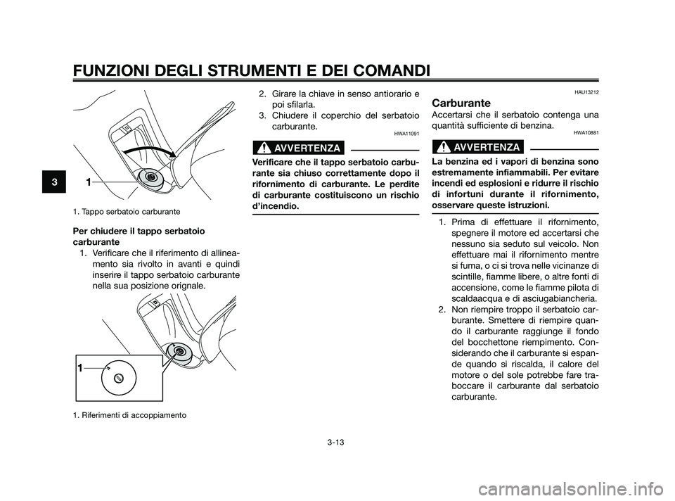 YAMAHA XMAX 250 2010 Manuale duso (in Italian) 1. Tappo serbatoio carburante
Per chiudere il tappo serbatoio
carburante1. Verificare che il riferimento di allinea- mento sia rivolto in avanti e quindi
inserire il tappo serbatoio carburante
nella s YAMAHA XMAX 250 2010 Manuale duso (in Italian) 1. Tappo serbatoio carburante
Per chiudere il tappo serbatoio
carburante1. Verificare che il riferimento di allinea- mento sia rivolto in avanti e quindi
inserire il tappo serbatoio carburante
nella s