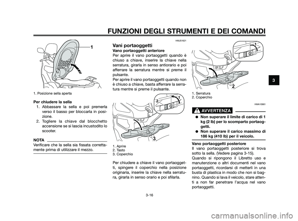 YAMAHA XMAX 250 2010  Manuale duso (in Italian) 1. Posizione sella aperta
Per chiudere la sella1. Abbassare la sella e poi premerla verso il basso per bloccarla in posi-
zione.
2. Togliere la chiave dal blocchetto accensione se si lascia incustodit
