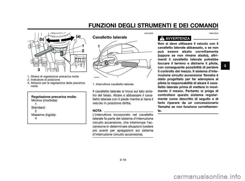 YAMAHA XMAX 250 2010  Manuale duso (in Italian) 1. Ghiera di regolazione precarica molla
2. Indicatore di posizione
3. Attrezzo per la regolazione della precaricamolla
HAU15303
Cavalletto laterale
1. Interruttore cavalletto laterale
Il cavalletto l