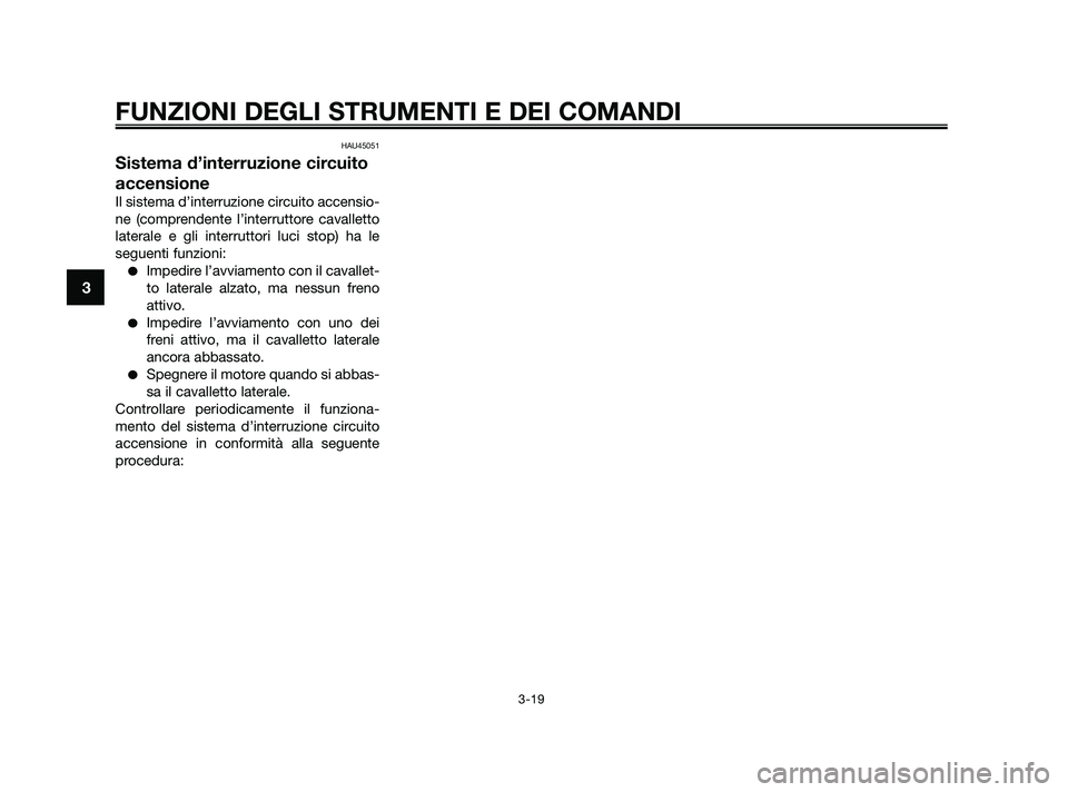 YAMAHA XMAX 250 2010  Manuale duso (in Italian) HAU45051
Sistema d’interruzione circuito
accensione
Il sistema d’interruzione circuito accensio-
ne (comprendente l’interruttore cavalletto
laterale e gli interruttori luci stop) ha le
seguenti 