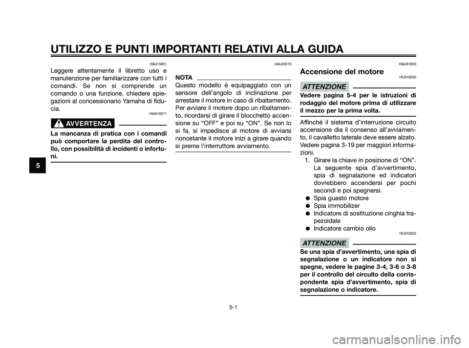 YAMAHA XMAX 250 2010  Manuale duso (in Italian) HAU15951
Leggere attentamente il libretto uso e
manutenzione per familiarizzare con tutti i
comandi. Se non si comprende un
comando o una funzione, chiedere spie-
gazioni al concessionario Yamaha di f