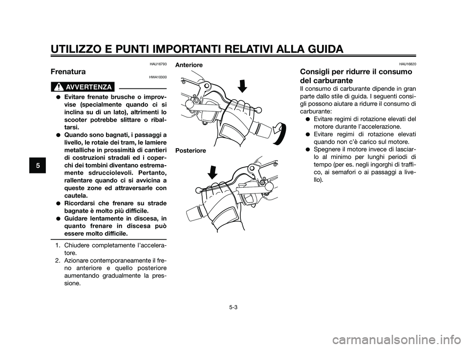 YAMAHA XMAX 250 2010  Manuale duso (in Italian) HAU16793
FrenaturaHWA10300
Evitare frenate brusche o improv-
vise (specialmente quando ci si
inclina su di un lato), altrimenti lo
scooter potrebbe slittare o ribal-
tarsi.
Quando sono bagnati, i pa
