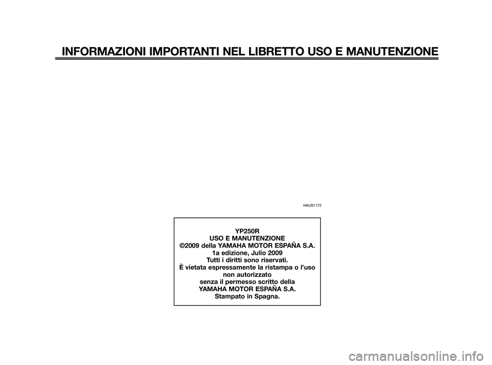 YAMAHA XMAX 250 2010  Manuale duso (in Italian) HAUS1172
INFORMAZIONI IMPORTANTI NEL LIBRETTO USO E MANUTENZIONE
YP250R
USO E MANUTENZIONE
©2009 della YAMAHA MOTOR ESPAÑA S.A. 1a edizione, Julio 2009
Tutti i diritti sono riservati.
È vietata esp