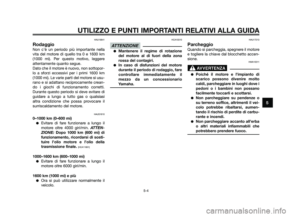 YAMAHA XMAX 250 2010  Manuale duso (in Italian) HAU16841
Rodaggio
Non c’è un periodo più importante nella
vita del motore di quello tra 0 e 1600 km
(1000 mi). Per questo motivo, leggere
attentamente quanto segue.
Dato che il motore è nuovo, no