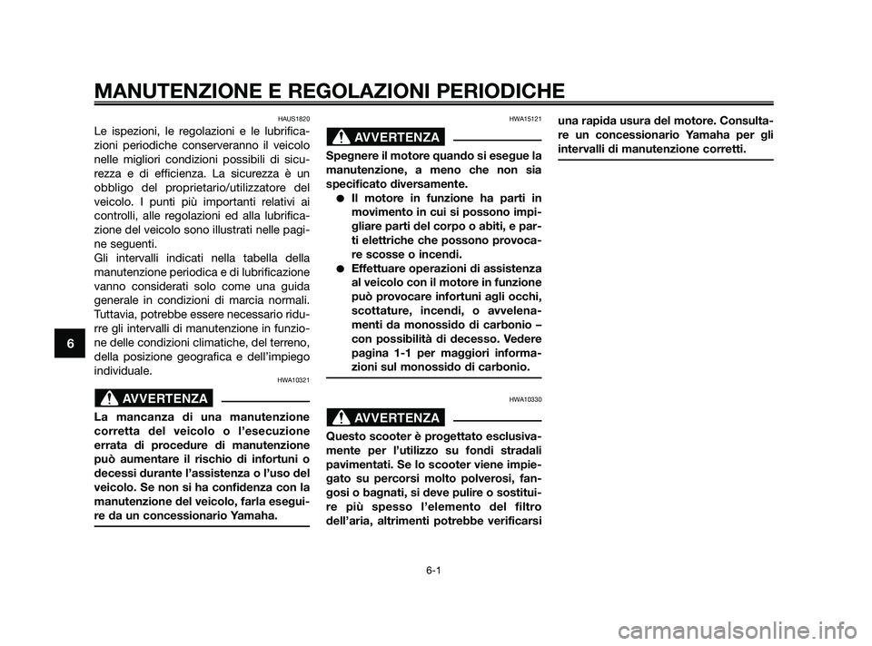 YAMAHA XMAX 250 2010  Manuale duso (in Italian) HAUS1820
Le ispezioni, le regolazioni e le lubrifica-
zioni periodiche conserveranno il veicolo
nelle migliori condizioni possibili di sicu-
rezza e di efficienza. La sicurezza è un
obbligo del propr