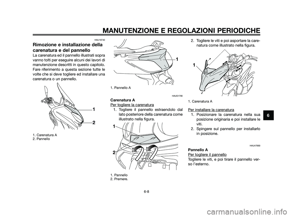YAMAHA XMAX 250 2010  Manuale duso (in Italian) HAU18740
Rimozione e installazione della
carenatura e del pannello
La carenatura ed il pannello illustrati sopra
vanno tolti per eseguire alcuni dei lavori di
manutenzione descritti in questo capitolo