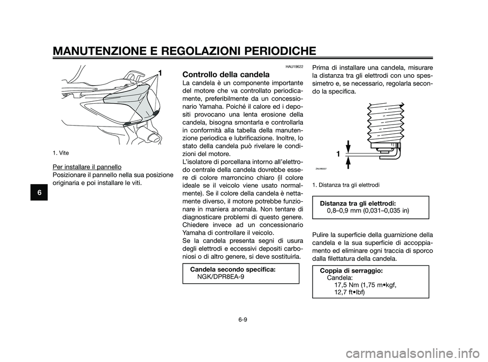 YAMAHA XMAX 250 2010  Manuale duso (in Italian) 1. Vite
Per installare il pannello
Posizionare il pannello nella sua posizione
originaria e poi installare le viti.
HAU19622
Controllo della candela
La candela è un componente importante
del motore c
