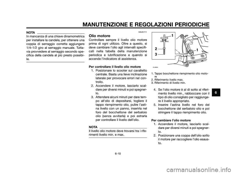 YAMAHA XMAX 250 2010  Manuale duso (in Italian) NOTA
In mancanza di una chiave dinamometrica
per installare la candela, per ottenere una
coppia di serraggio corretta aggiungere
1/4–1/2 giro al serraggio manuale. Tutta-
via provvedere al serraggio