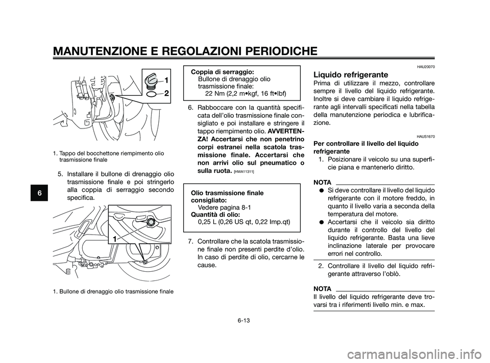 YAMAHA XMAX 250 2010  Manuale duso (in Italian) 1. Tappo del bocchettone riempimento oliotrasmissione finale 
5. Installare il bullone di drenaggio olio
trasmissione finale e poi stringerlo
alla coppia di serraggio secondo
specifica.
1. Bullone di 