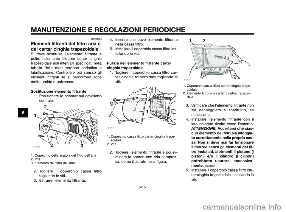 YAMAHA XMAX 250 2010  Manuale duso (in Italian) HAUS1334
Elementi filtranti del filtro aria e
del carter cinghia trapezoidale
Si deve sostituire l’elemento filtrante e
pulire l’elemento filtrante carter cinghia
trapezoidale agli intervalli spec