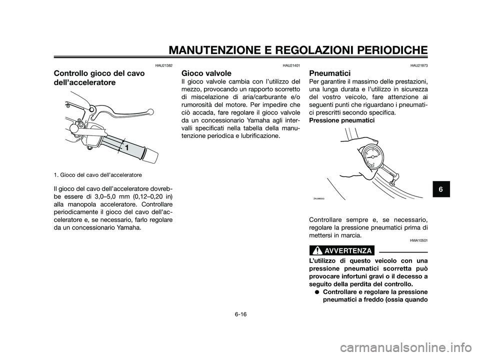 YAMAHA XMAX 250 2010  Manuale duso (in Italian) HAU21382
Controllo gioco del cavo
dell’acceleratore
1. Gioco del cavo dell’acceleratore
Il gioco del cavo dell’acceleratore dovreb-
be essere di 3,0–5,0 mm (0,12–0,20 in)
alla manopola accel
