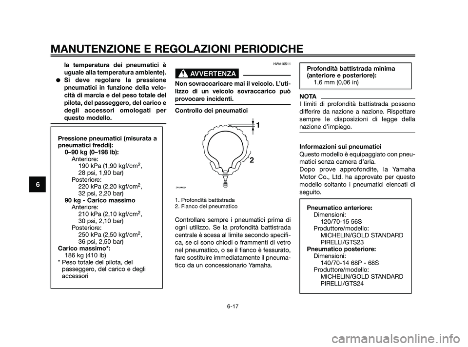 YAMAHA XMAX 250 2010  Manuale duso (in Italian) la temperatura dei pneumatici è
uguale alla temperatura ambiente).
Si deve regolare la pressione
pneumatici in funzione della velo-
cità di marcia e del peso totale del
pilota, del passeggero, del 