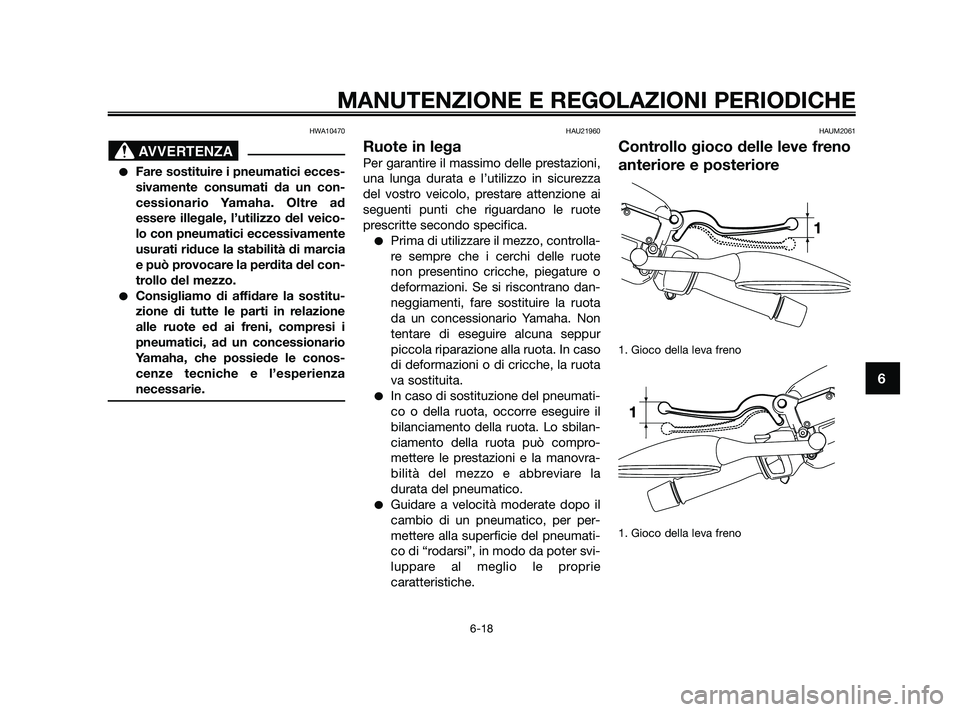 YAMAHA XMAX 250 2010  Manuale duso (in Italian) HWA10470
Fare sostituire i pneumatici ecces-
sivamente consumati da un con-
cessionario Yamaha. Oltre ad
essere illegale, l’utilizzo del veico-
lo con pneumatici eccessivamente
usurati riduce la st