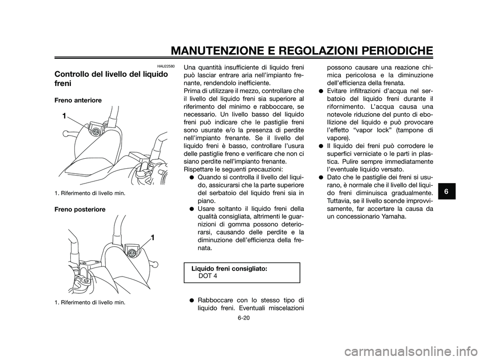 YAMAHA XMAX 250 2010 Manuale duso (in Italian) HAU22580
Controllo del livello del liquido
freni
Freno anteriore
1. Riferimento di livello min.
Freno posteriore
1. Riferimento di livello min.
Una quantità insufficiente di liquido freni
può lascia YAMAHA XMAX 250 2010 Manuale duso (in Italian) HAU22580
Controllo del livello del liquido
freni
Freno anteriore
1. Riferimento di livello min.
Freno posteriore
1. Riferimento di livello min.
Una quantità insufficiente di liquido freni
può lascia