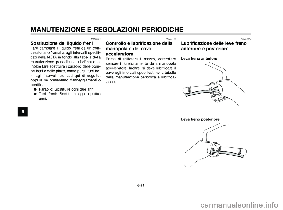 YAMAHA XMAX 250 2010 Manuale duso (in Italian) HAU22731
Sostituzione del liquido freni
Fare cambiare il liquido freni da un con-
cessionario Yamaha agli intervalli specifi-
cati nella NOTA in fondo alla tabella della
manutenzione periodica e lubri YAMAHA XMAX 250 2010 Manuale duso (in Italian) HAU22731
Sostituzione del liquido freni
Fare cambiare il liquido freni da un con-
cessionario Yamaha agli intervalli specifi-
cati nella NOTA in fondo alla tabella della
manutenzione periodica e lubri