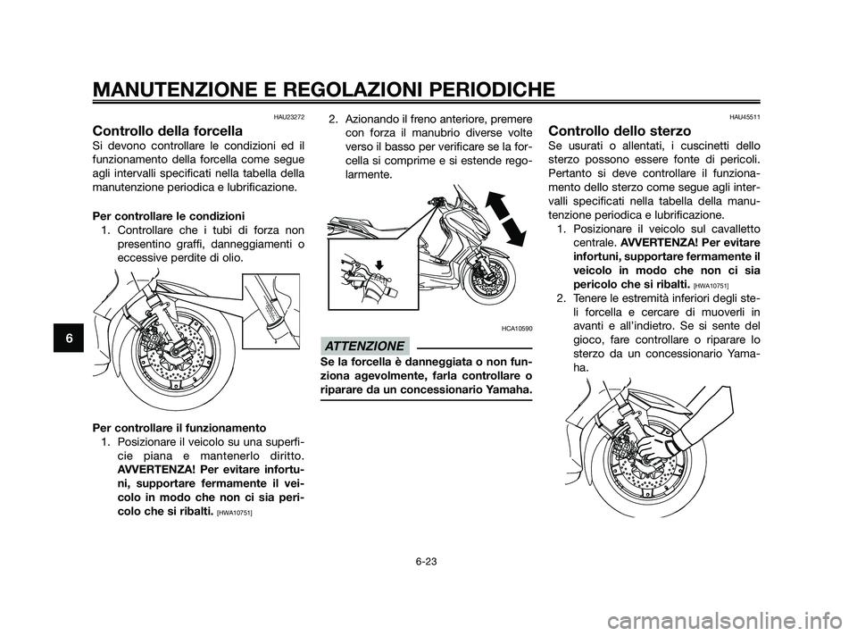 YAMAHA XMAX 250 2010 Manuale duso (in Italian) HAU23272
Controllo della forcella
Si devono controllare le condizioni ed il
funzionamento della forcella come segue
agli intervalli specificati nella tabella della
manutenzione periodica e lubrificazi YAMAHA XMAX 250 2010 Manuale duso (in Italian) HAU23272
Controllo della forcella
Si devono controllare le condizioni ed il
funzionamento della forcella come segue
agli intervalli specificati nella tabella della
manutenzione periodica e lubrificazi