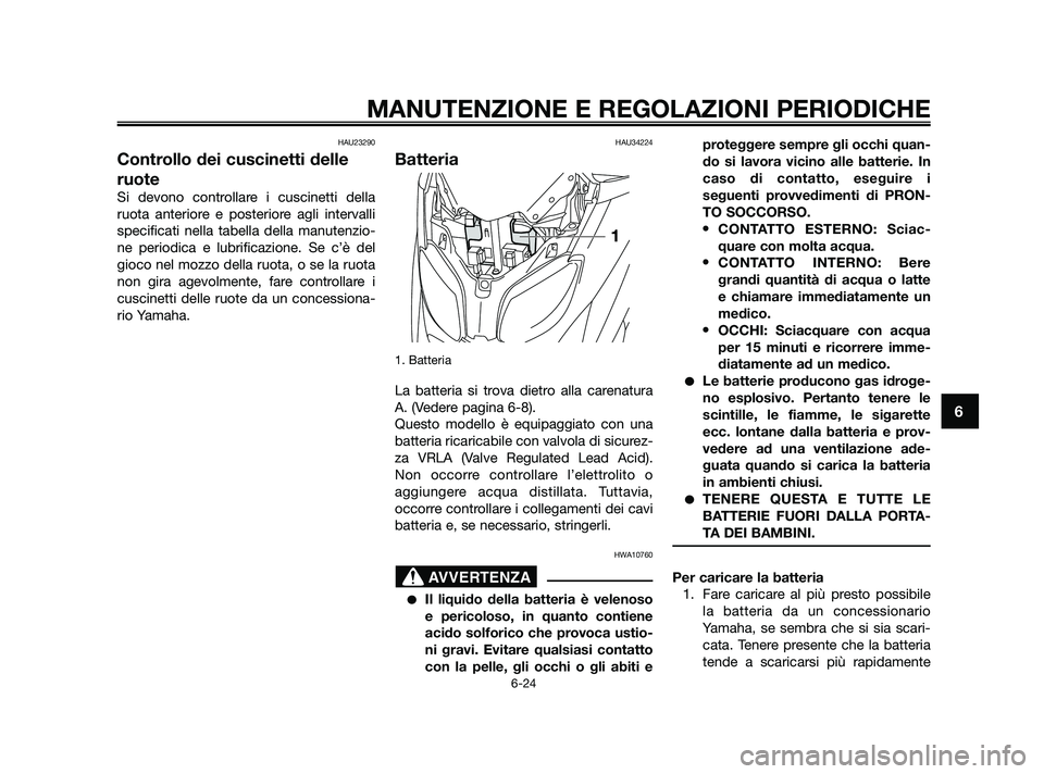 YAMAHA XMAX 250 2010 Manuale duso (in Italian) HAU23290
Controllo dei cuscinetti delle
ruote
Si devono controllare i cuscinetti della
ruota anteriore e posteriore agli intervalli
specificati nella tabella della manutenzio-
ne periodica e lubrifica YAMAHA XMAX 250 2010 Manuale duso (in Italian) HAU23290
Controllo dei cuscinetti delle
ruote
Si devono controllare i cuscinetti della
ruota anteriore e posteriore agli intervalli
specificati nella tabella della manutenzio-
ne periodica e lubrifica