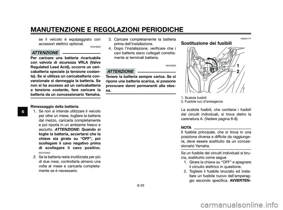 YAMAHA XMAX 250 2010 Manuale duso (in Italian) se il veicolo è equipaggiato con
accessori elettrici optional.
HCA16520
Per caricare una batteria ricaricabile
con valvola di sicurezza VRLA (Valve
Regulated Lead Acid), occorre un cari-
cabatteria s YAMAHA XMAX 250 2010 Manuale duso (in Italian) se il veicolo è equipaggiato con
accessori elettrici optional.
HCA16520
Per caricare una batteria ricaricabile
con valvola di sicurezza VRLA (Valve
Regulated Lead Acid), occorre un cari-
cabatteria s