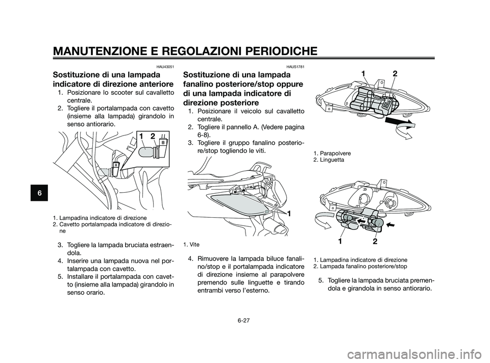 YAMAHA XMAX 250 2010 Manuale duso (in Italian) HAU43051
Sostituzione di una lampada
indicatore di direzione anteriore
1. Posizionare lo scooter sul cavallettocentrale.
2. Togliere il portalampada con cavetto (insieme alla lampada) girandolo in
sen YAMAHA XMAX 250 2010 Manuale duso (in Italian) HAU43051
Sostituzione di una lampada
indicatore di direzione anteriore
1. Posizionare lo scooter sul cavallettocentrale.
2. Togliere il portalampada con cavetto (insieme alla lampada) girandolo in
sen