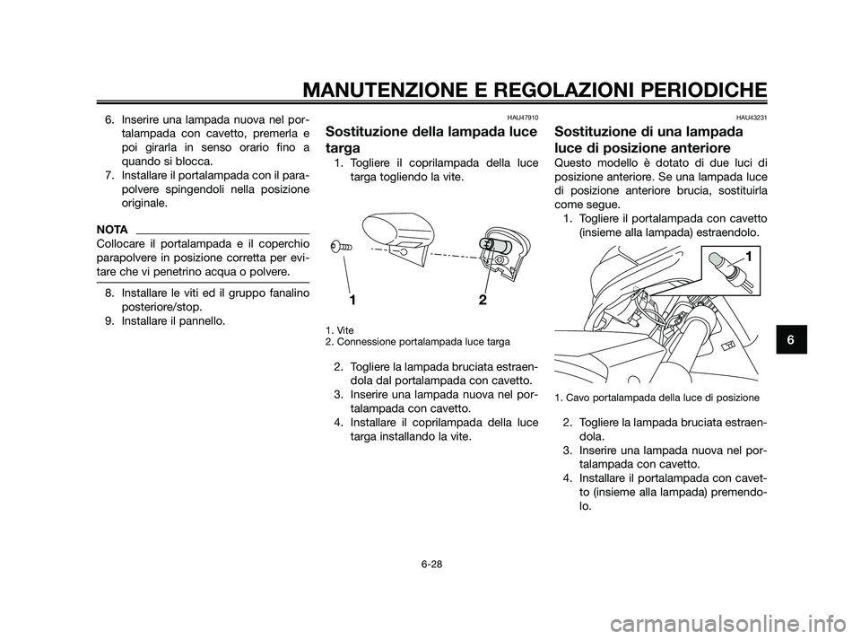 YAMAHA XMAX 250 2010 Manuale duso (in Italian) 6. Inserire una lampada nuova nel por-talampada con cavetto, premerla e
poi girarla in senso orario fino a
quando si blocca.
7. Installare il portalampada con il para- polvere spingendoli nella posizi YAMAHA XMAX 250 2010 Manuale duso (in Italian) 6. Inserire una lampada nuova nel por-talampada con cavetto, premerla e
poi girarla in senso orario fino a
quando si blocca.
7. Installare il portalampada con il para- polvere spingendoli nella posizi