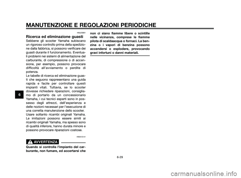 YAMAHA XMAX 250 2010 Manuale duso (in Italian) HAU25881
Ricerca ed eliminazione guasti
Sebbene gli scooter Yamaha subiscano
un rigoroso controllo prima della spedizio-
ne dalla fabbrica, si possono verificare dei
guasti durante il funzionamento. E YAMAHA XMAX 250 2010 Manuale duso (in Italian) HAU25881
Ricerca ed eliminazione guasti
Sebbene gli scooter Yamaha subiscano
un rigoroso controllo prima della spedizio-
ne dalla fabbrica, si possono verificare dei
guasti durante il funzionamento. E
