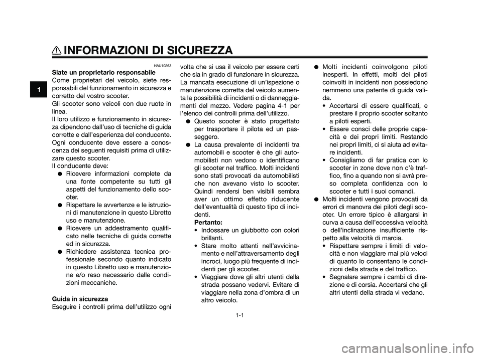 YAMAHA XMAX 250 2010  Manuale duso (in Italian) HAU10263
Siate un proprietario responsabile
Come proprietari del veicolo, siete res-
ponsabili del funzionamento in sicurezza e
corretto del vostro scooter.
Gli scooter sono veicoli con due ruote in
l