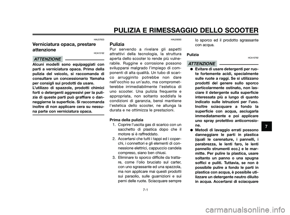 YAMAHA XMAX 250 2010  Manuale duso (in Italian) HAU37833
Verniciatura opaca, prestare
attenzione
HCA15192
Alcuni modelli sono equipaggiati con
parti a verniciatura opaca. Prima della
pulizia del veicolo, si raccomanda di
consultare un concessionari