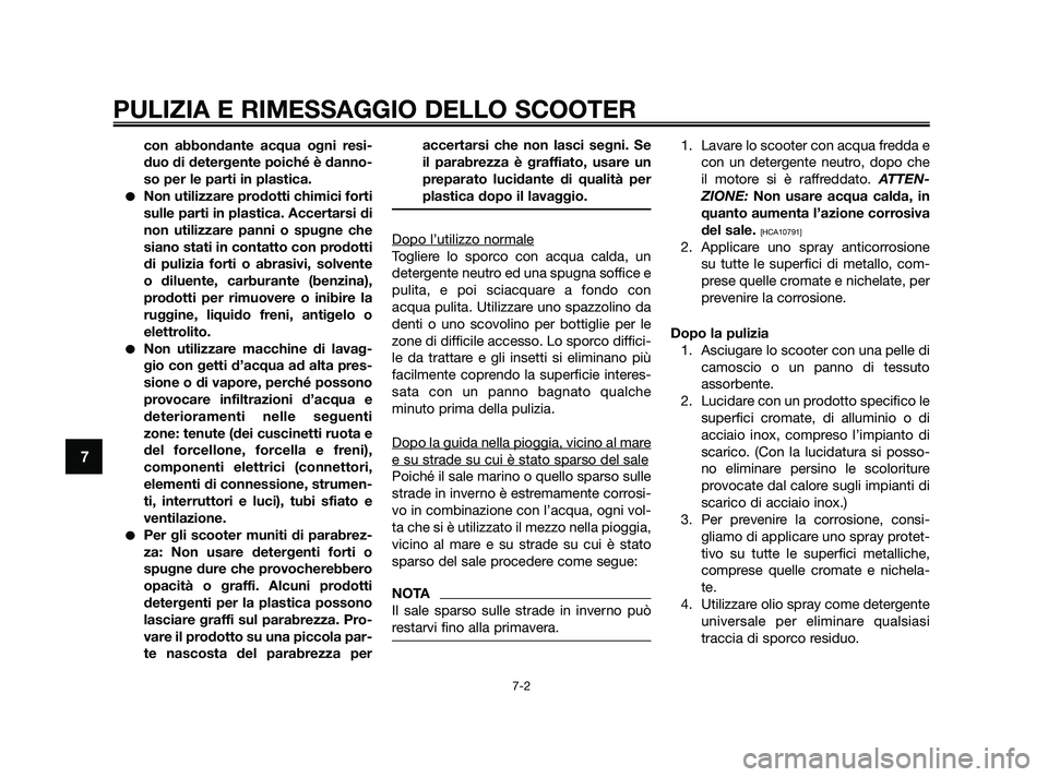 YAMAHA XMAX 250 2010  Manuale duso (in Italian) con abbondante acqua ogni resi-
duo di detergente poiché è danno-
so per le parti in plastica.
Non utilizzare prodotti chimici forti
sulle parti in plastica. Accertarsi di
non utilizzare panni o sp