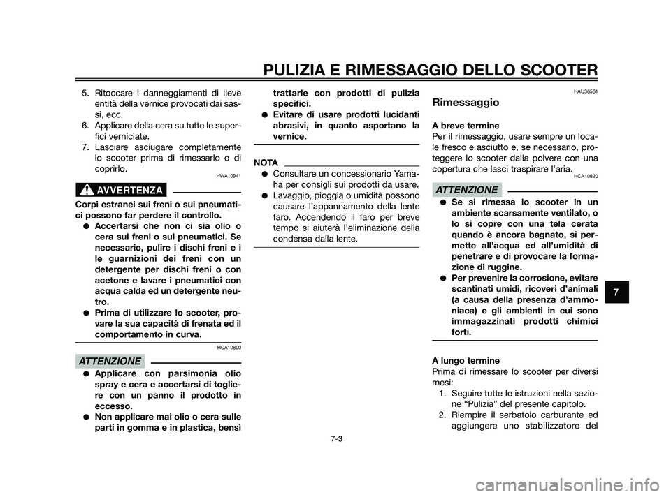 YAMAHA XMAX 250 2010  Manuale duso (in Italian) 5. Ritoccare i danneggiamenti di lieveentità della vernice provocati dai sas-
si, ecc.
6. Applicare della cera su tutte le super- fici verniciate.
7. Lasciare asciugare completamente lo scooter prima