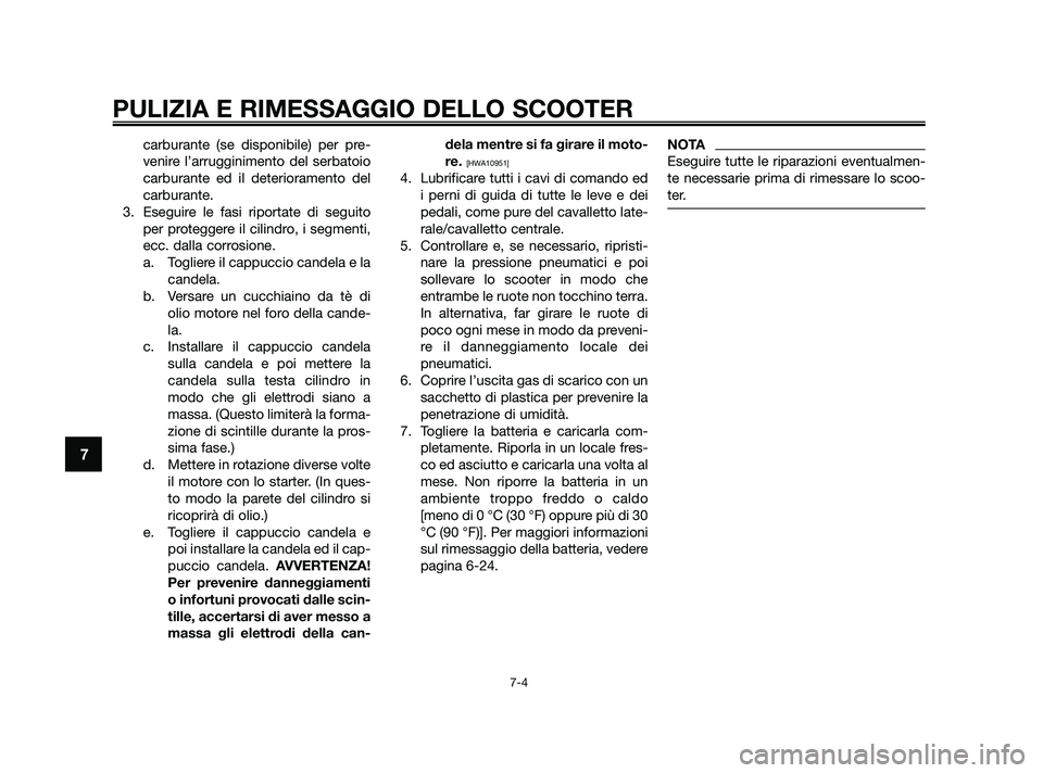 YAMAHA XMAX 250 2010  Manuale duso (in Italian) carburante (se disponibile) per pre-
venire l’arrugginimento del serbatoio
carburante ed il deterioramento del
carburante.
3. Eseguire le fasi riportate di seguito per proteggere il cilindro, i segm