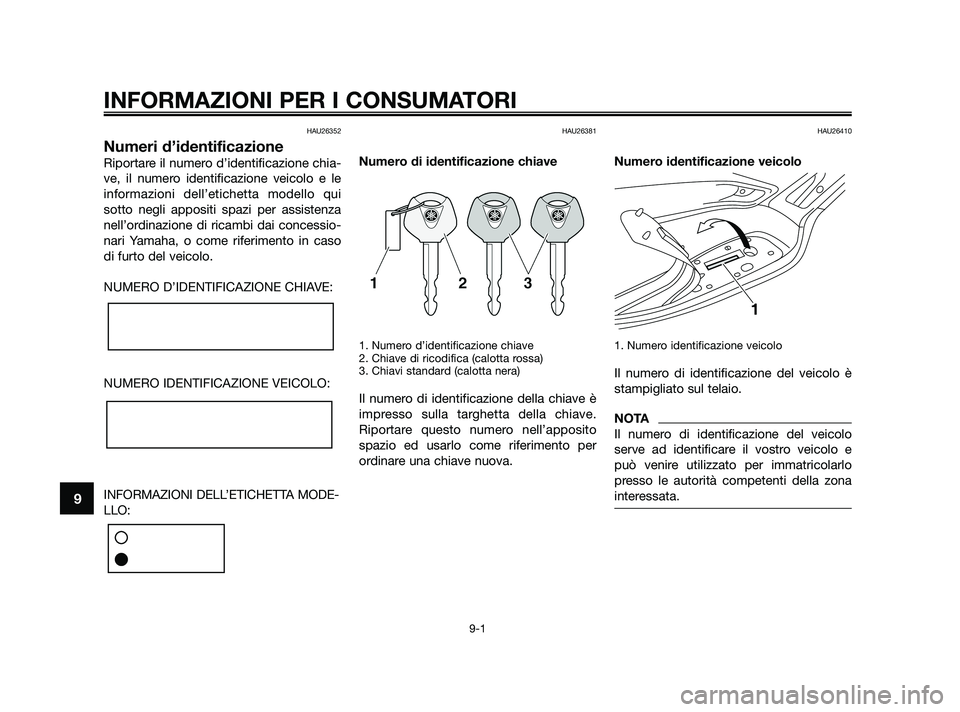 YAMAHA XMAX 250 2010  Manuale duso (in Italian) HAU26352
Numeri d’identificazione
Riportare il numero d’identificazione chia-
ve, il numero identificazione veicolo e le
informazioni dell’etichetta modello qui
sotto negli appositi spazi per as