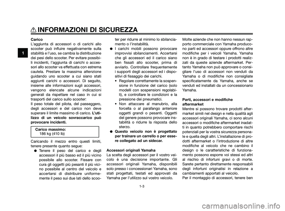 YAMAHA XMAX 250 2010  Manuale duso (in Italian) Carico
L’aggiunta di accessori o di carichi allo
scooter può influire negativamente sulla
stabilità e l’uso, se cambia la distribuzione
dei pesi dello scooter. Per evitare possibi-
li incidenti,