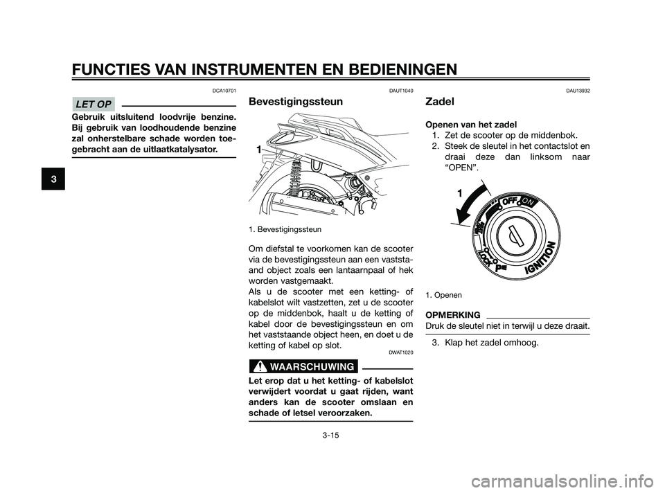 YAMAHA XMAX 250 2010 Instructieboekje (in Dutch)
DCA10701
Gebruik uitsluitend loodvrije benzine.
Bij gebruik van loodhoudende benzine
zal onherstelbare schade worden toe-
gebracht aan de uitlaatkatalysator.
DAUT1040
Bevestigingssteun
1. Bevestiging YAMAHA XMAX 250 2010 Instructieboekje (in Dutch)
DCA10701
Gebruik uitsluitend loodvrije benzine.
Bij gebruik van loodhoudende benzine
zal onherstelbare schade worden toe-
gebracht aan de uitlaatkatalysator.
DAUT1040
Bevestigingssteun
1. Bevestiging