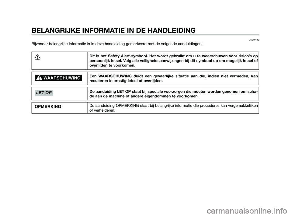 YAMAHA XMAX 250 2010  Instructieboekje (in Dutch) 
DAU10132
Bijzonder belangrijke informatie is in deze handleiding gemarkeerd met de volgende aanduidingen:
BELANGRIJKE INFORMATIE IN DE HANDLEIDING
Dit is het Safety Alert-symbool. Het wordt gebruikt 