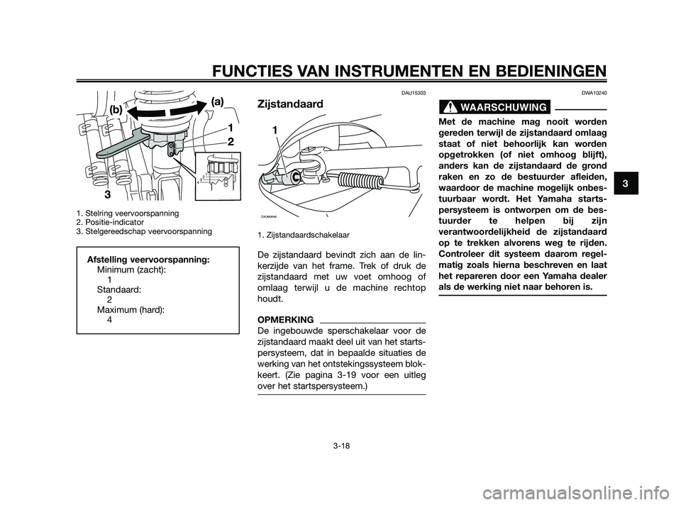 YAMAHA XMAX 250 2010  Instructieboekje (in Dutch) 
1. Stelring veervoorspanning
2. Positie-indicator
3. Stelgereedschap veervoorspanning
DAU15303
Zijstandaard
1. Zijstandaardschakelaar
De zijstandaard bevindt zich aan de lin-
kerzijde van het frame. 