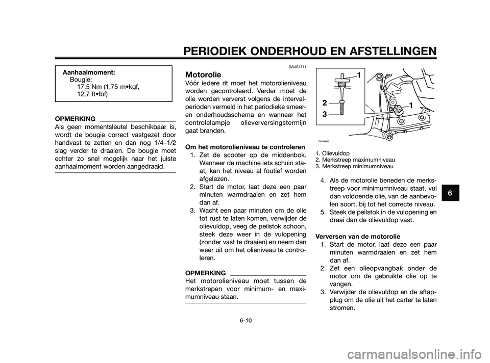 YAMAHA XMAX 250 2010  Instructieboekje (in Dutch) 
OPMERKING
Als geen momentsleutel beschikbaar is,
wordt de bougie correct vastgezet door
handvast te zetten en dan nog 1/4–1/2
slag verder te draaien. De bougie moet
echter zo snel mogelijk naar het