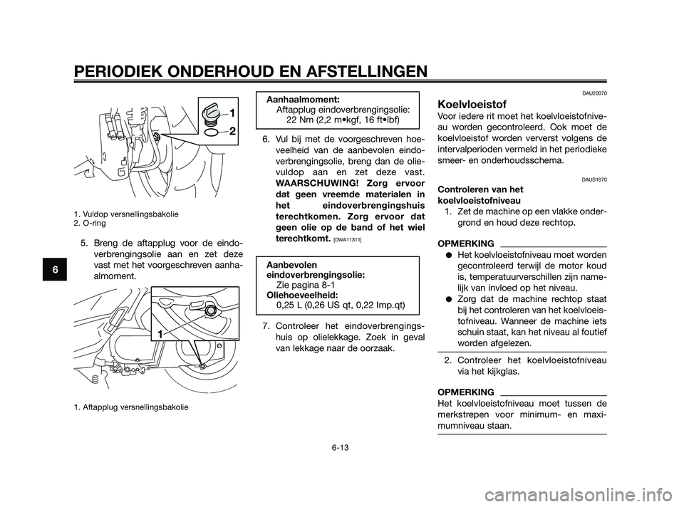 YAMAHA XMAX 250 2010  Instructieboekje (in Dutch) 
1. Vuldop versnellingsbakolie
2. O-ring
5. Breng de aftapplug voor de eindo-verbrengingsolie aan en zet deze
vast met het voorgeschreven aanha-
almoment.
1. Aftapplug versnellingsbakolie 
6. Vul bij 
