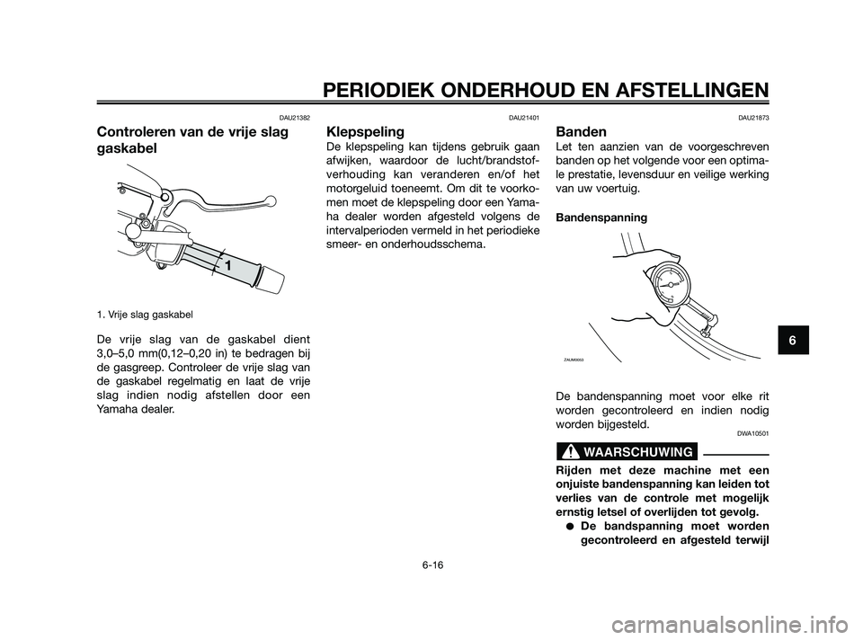 YAMAHA XMAX 250 2010  Instructieboekje (in Dutch) 
DAU21382
Controleren van de vrije slag
gaskabel
1. Vrije slag gaskabel
De vrije slag van de gaskabel dient
3,0–5,0 mm(0,12–0,20 in) te bedragen bij
de gasgreep. Controleer de vrije slag van
de ga