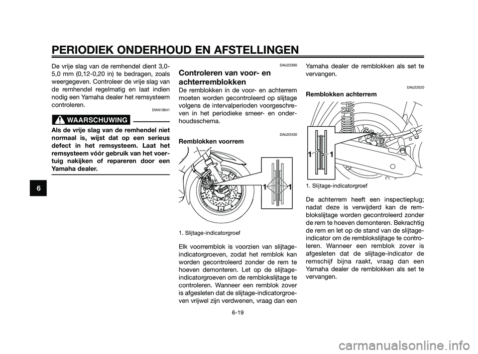 YAMAHA XMAX 250 2010  Instructieboekje (in Dutch) 
De vrije slag van de remhendel dient 3,0-
5,0 mm (0,12-0,20 in) te bedragen, zoals
weergegeven. Controleer de vrije slag van
de remhendel regelmatig en laat indien
nodig een Yamaha dealer het remsyst