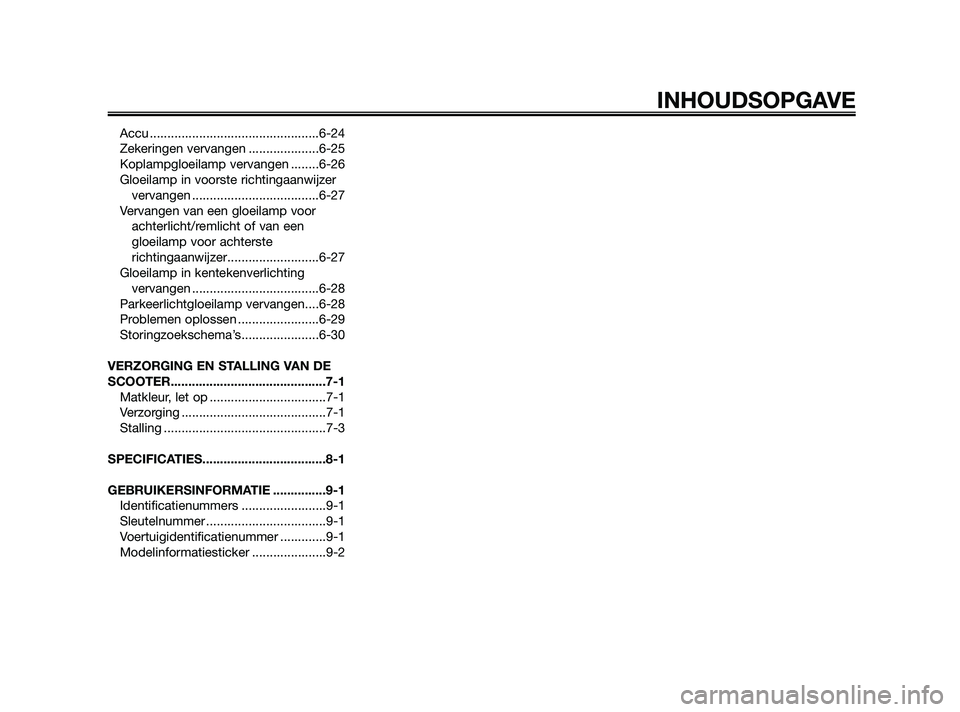 YAMAHA XMAX 250 2010  Instructieboekje (in Dutch) 
Accu ................................................6-24
Zekeringen vervangen ....................6-25
Koplampgloeilamp vervangen ........6-26
Gloeilamp in voorste richtingaanwijzervervangen .......