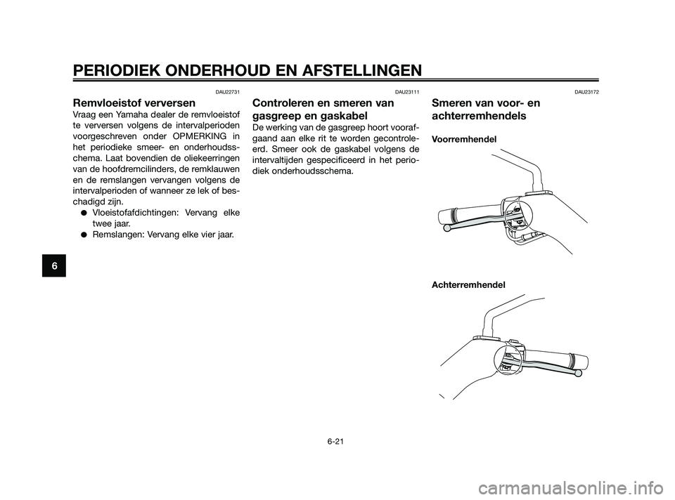 YAMAHA XMAX 250 2010 Instructieboekje (in Dutch)
DAU22731
Remvloeistof verversen
Vraag een Yamaha dealer de remvloeistof
te verversen volgens de intervalperioden
voorgeschreven onder OPMERKING in
het periodieke smeer- en onderhoudss-
chema. Laat bo YAMAHA XMAX 250 2010 Instructieboekje (in Dutch)
DAU22731
Remvloeistof verversen
Vraag een Yamaha dealer de remvloeistof
te verversen volgens de intervalperioden
voorgeschreven onder OPMERKING in
het periodieke smeer- en onderhoudss-
chema. Laat bo