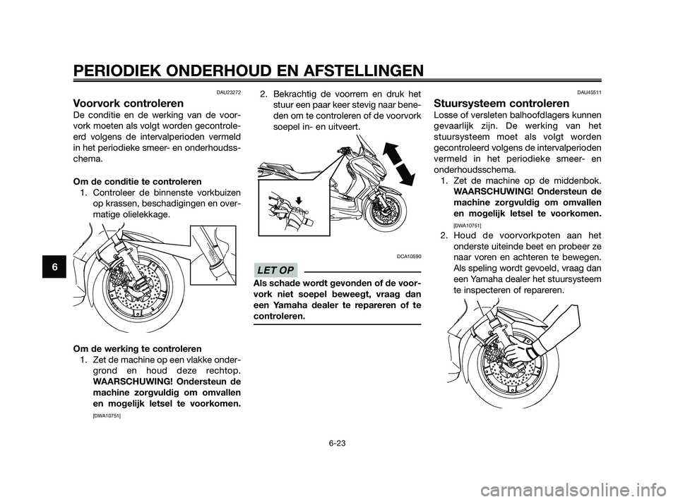 YAMAHA XMAX 250 2010 Instructieboekje (in Dutch)
DAU23272
Voorvork controleren
De conditie en de werking van de voor-
vork moeten als volgt worden gecontrole-
erd volgens de intervalperioden vermeld
in het periodieke smeer- en onderhoudss-
chema.
O YAMAHA XMAX 250 2010 Instructieboekje (in Dutch)
DAU23272
Voorvork controleren
De conditie en de werking van de voor-
vork moeten als volgt worden gecontrole-
erd volgens de intervalperioden vermeld
in het periodieke smeer- en onderhoudss-
chema.
O