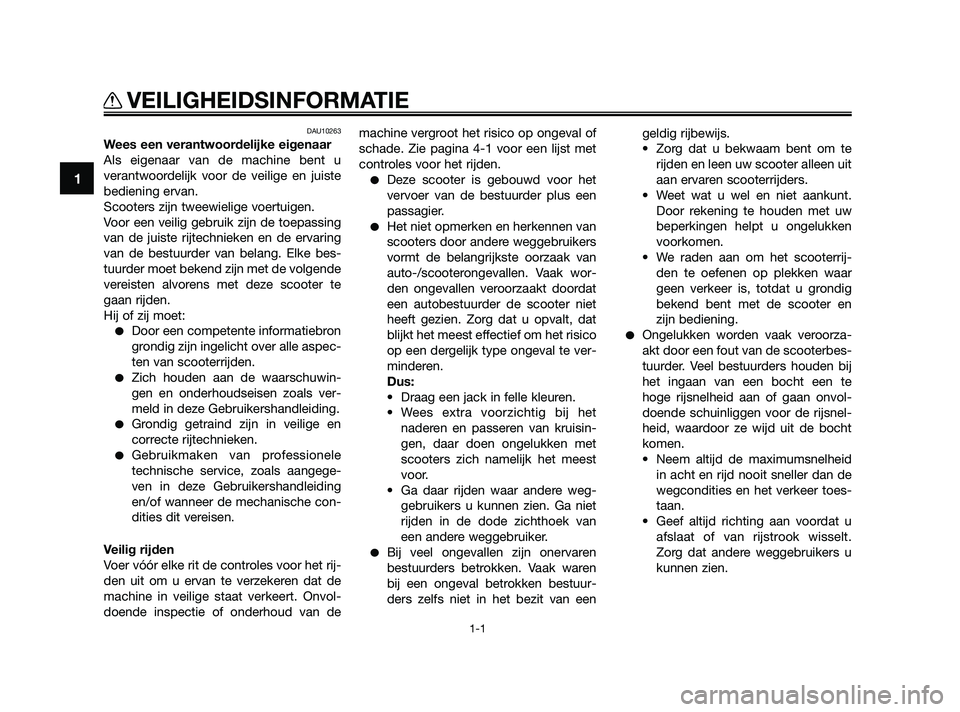 YAMAHA XMAX 250 2010  Instructieboekje (in Dutch) 
DAU10263
Wees een verantwoordelijke eigenaar
Als eigenaar van de machine bent u
verantwoordelijk voor de veilige en juiste
bediening ervan.
Scooters zijn tweewielige voertuigen.
Voor een veilig gebru