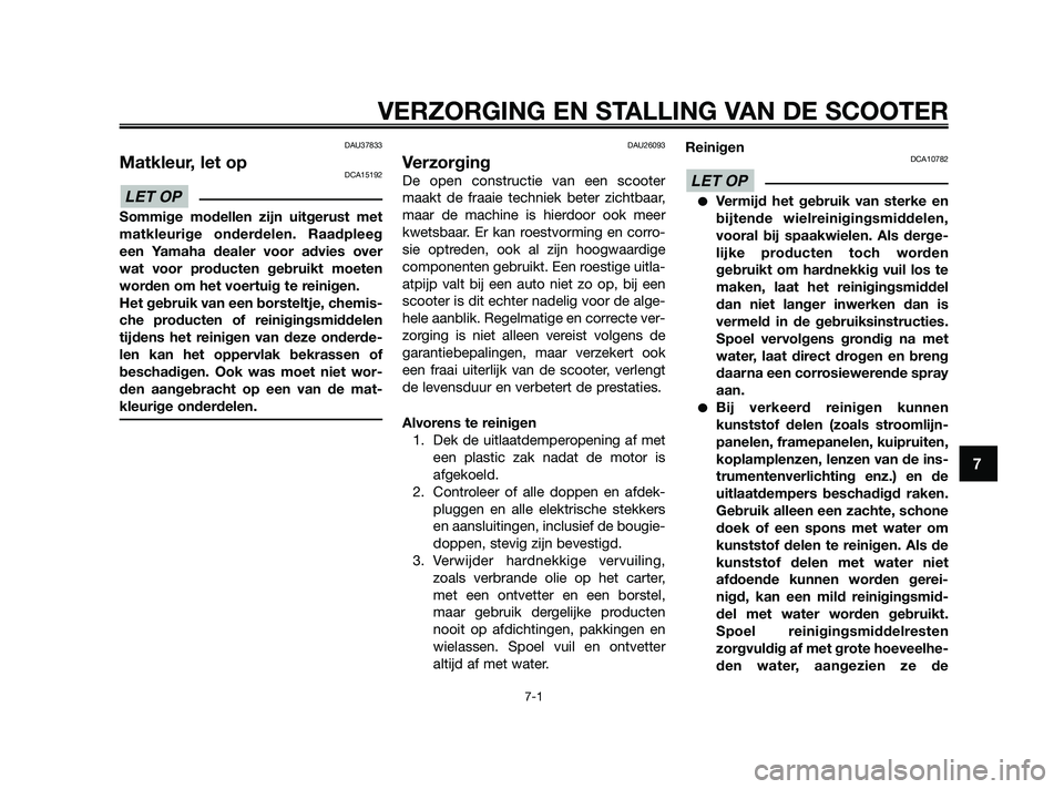 YAMAHA XMAX 250 2010  Instructieboekje (in Dutch) 
DAU37833
Matkleur, let opDCA15192
Sommige modellen zijn uitgerust met
matkleurige onderdelen. Raadpleeg
een Yamaha dealer voor advies over
wat voor producten gebruikt moeten
worden om het voertuig te