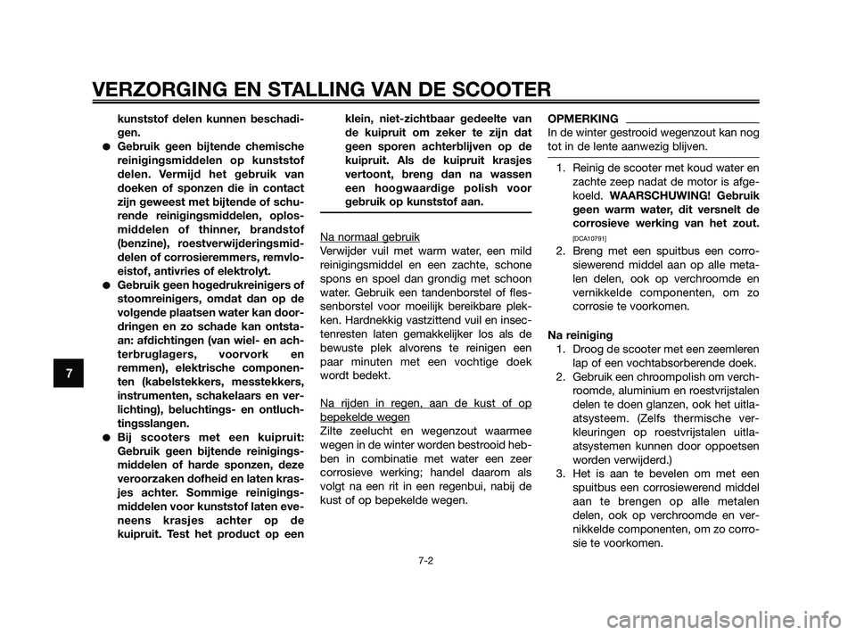 YAMAHA XMAX 250 2010  Instructieboekje (in Dutch) 
kunststof delen kunnen beschadi-
gen.
Gebruik geen bijtende chemische
reinigingsmiddelen op kunststof
delen. Vermijd het gebruik van
doeken of sponzen die in contact
zijn geweest met bijtende of sch