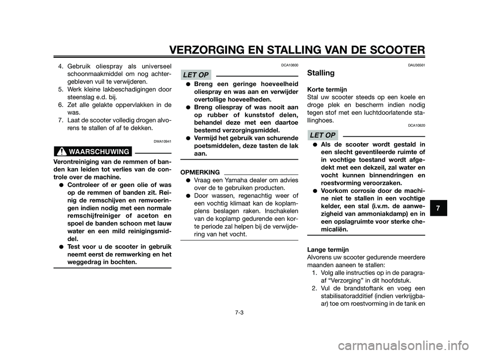 YAMAHA XMAX 250 2010  Instructieboekje (in Dutch) 
4. Gebruik oliespray als universeelschoonmaakmiddel om nog achter-
gebleven vuil te verwijderen.
5. Werk kleine lakbeschadigingen door steenslag e.d. bij.
6. Zet alle gelakte oppervlakken in de was.
